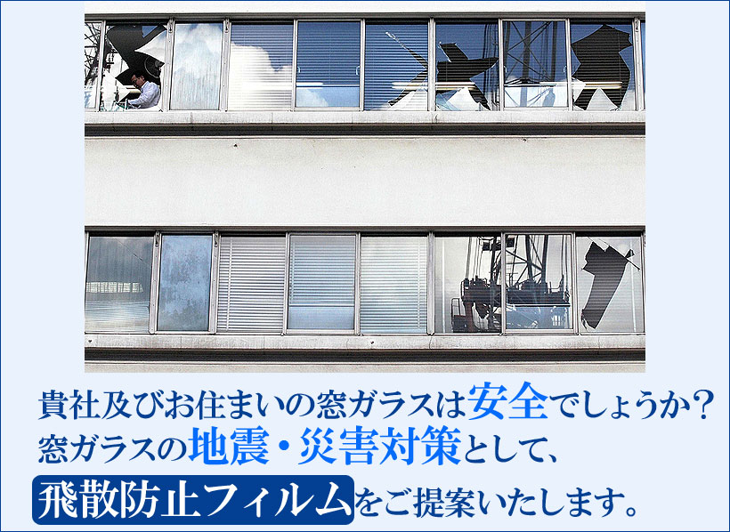 窓ガラスの地震対策・災害対策として、【飛散防止フィルム】をご提案致します。